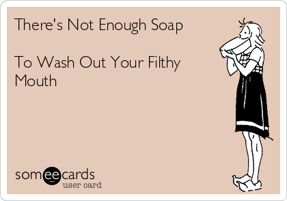 theres-not-enough-soap-to-wash-out-your-filthy-mouth-1b02f.png.8b623205007dea63a8700bd4dc46ad4a.png